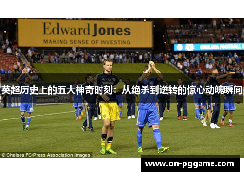 英超历史上的五大神奇时刻：从绝杀到逆转的惊心动魄瞬间