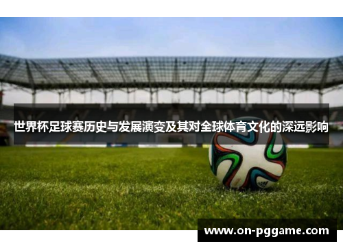 世界杯足球赛历史与发展演变及其对全球体育文化的深远影响