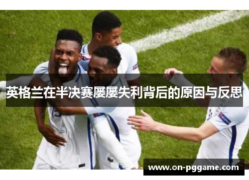英格兰在半决赛屡屡失利背后的原因与反思
