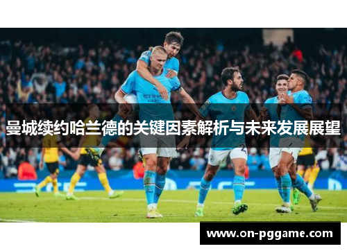 曼城续约哈兰德的关键因素解析与未来发展展望