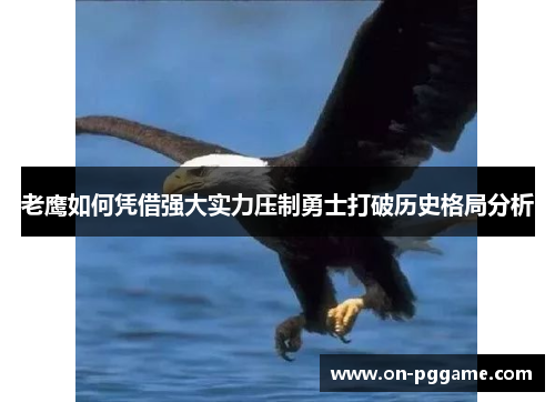 老鹰如何凭借强大实力压制勇士打破历史格局分析