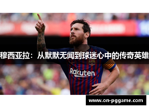 穆西亚拉：从默默无闻到球迷心中的传奇英雄